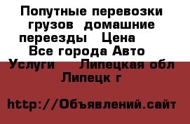 Попутные перевозки грузов, домашние переезды › Цена ­ 7 - Все города Авто » Услуги   . Липецкая обл.,Липецк г.